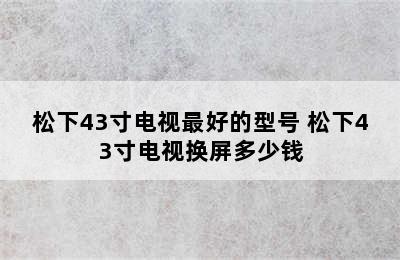 松下43寸电视最好的型号 松下43寸电视换屏多少钱